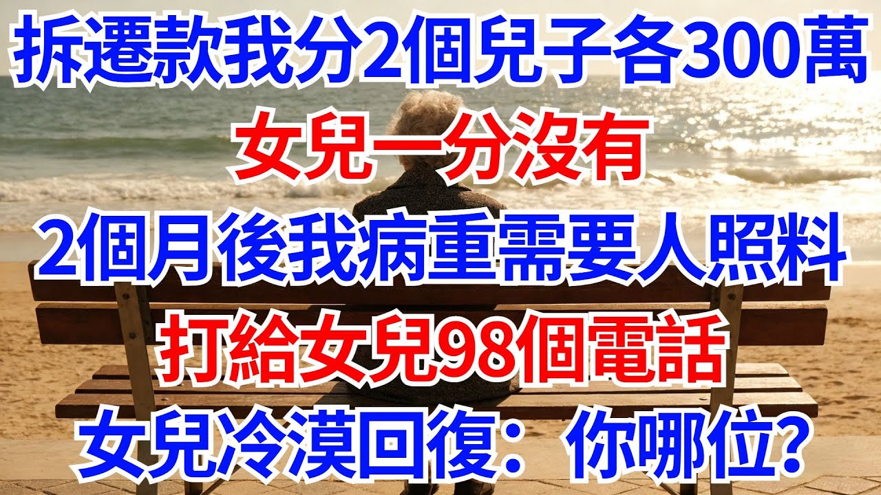 拆遷款我分兩個兒子各300萬，女兒一分沒有，2個月後我病重需要人照料，打給女兒98個電話，女兒冷漠回復：你哪位？#晚年生活#人生智慧#家庭關係#親子教育#情感故事