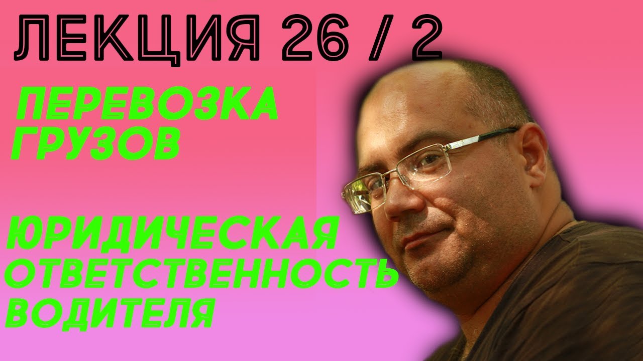 Лекция 26.  Часть 2.  Перевозка грузов. Юридическая ответственность водителя