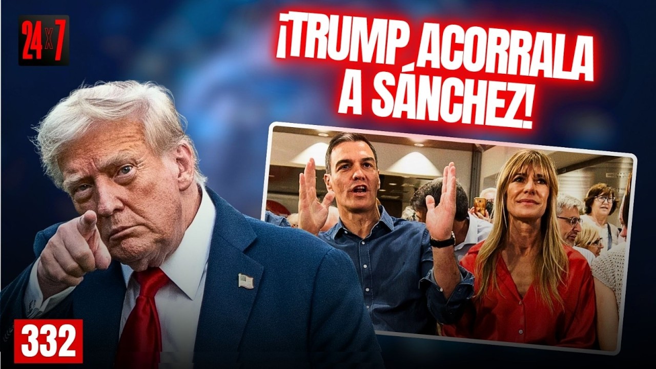 24X7 #332: Trump pone a temblar a Sánchez, Begoña y medio PSOE por operación antiblanqueo Dominicana