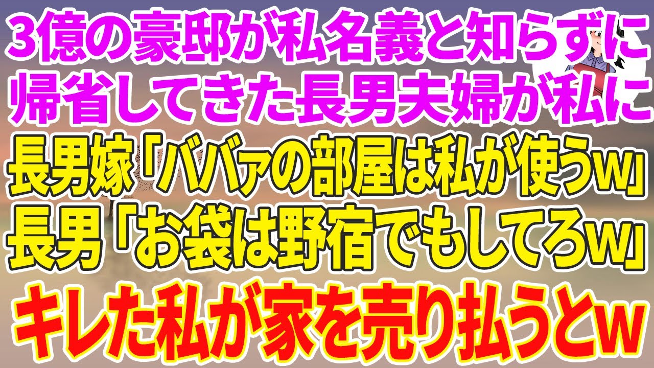 【スカッとする話】3億の豪邸が私名義と知らず帰省してきた長男夫婦が私に..長男嫁「ババァの部屋は私が使うw」長男「お袋は野宿でもしてろw」キレた私が家を売り払うとw