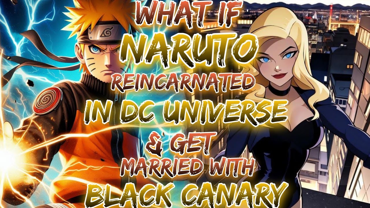 What if Naruto Reincarnated In  the DC Universe And Get Married WIth Black Canary?