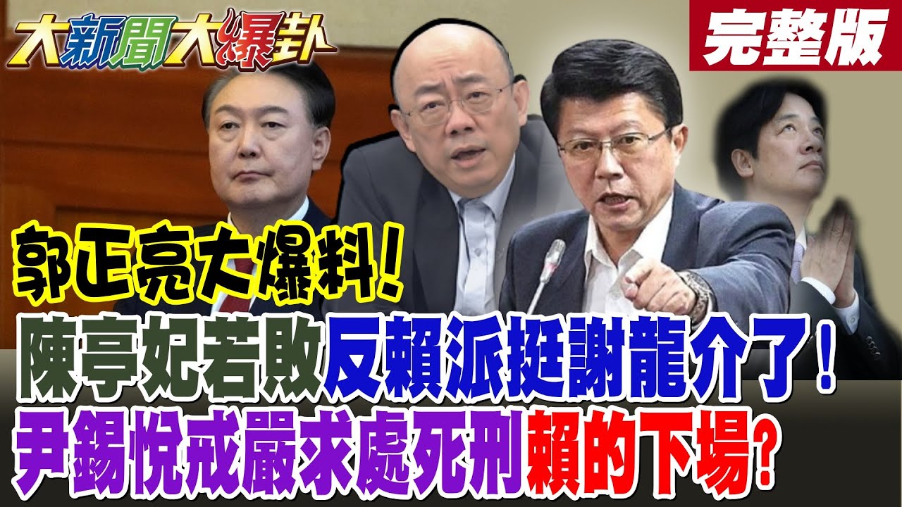 【#大新聞大爆卦 中】郭正亮大爆料! 陳亭妃若敗反賴派挺謝龍介了! 尹錫悅戒嚴求處死刑賴的下場? 游淑慧狠酸賴180秒阿亮比讚了!完整版  @大新聞大爆卦