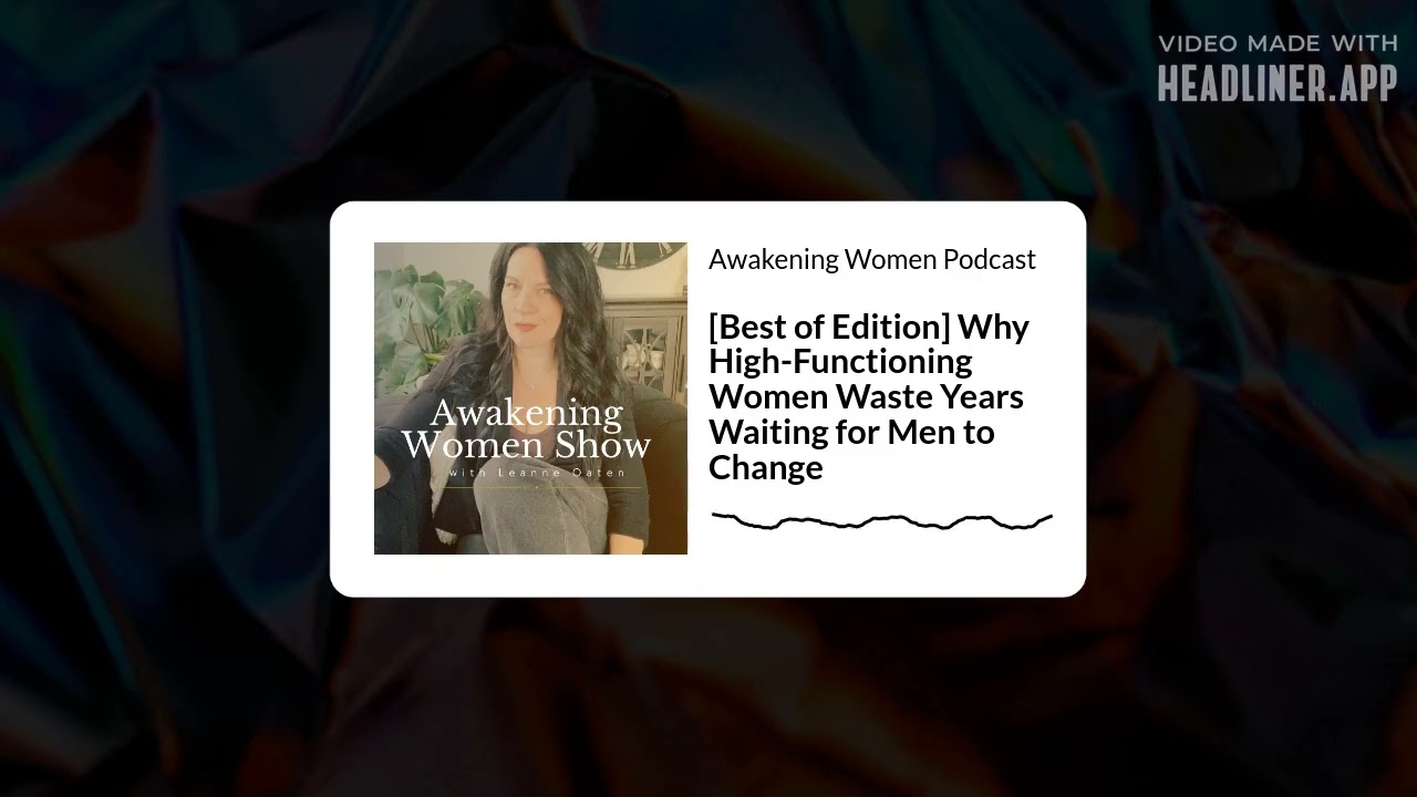 [Best of Edition] Why High-Functioning Women Waste Years Waiting for Men to Change | Awakening...