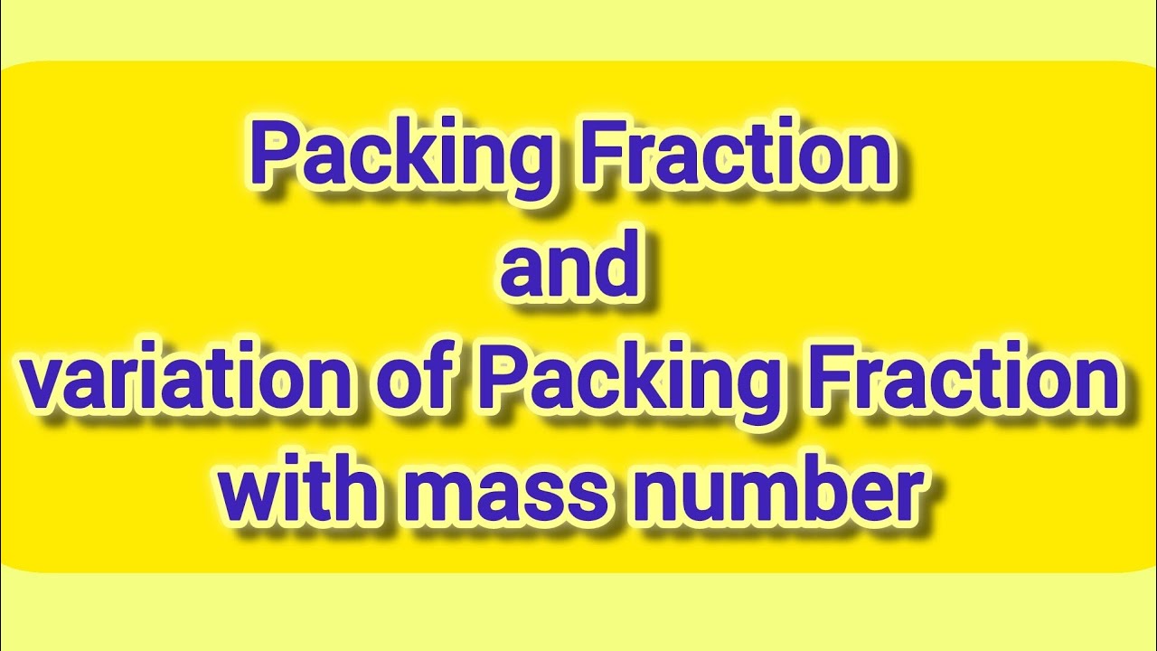 Packing Fraction and Variation of Packing Fraction with Mass Number|Packing Fraction 