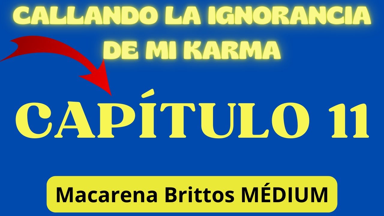 CAP 11 - Callando la Ignorancia de mi  KARMA- Autobiograf&iacute;a de la M&Eacute;DIUM MACARENA BRITTOS