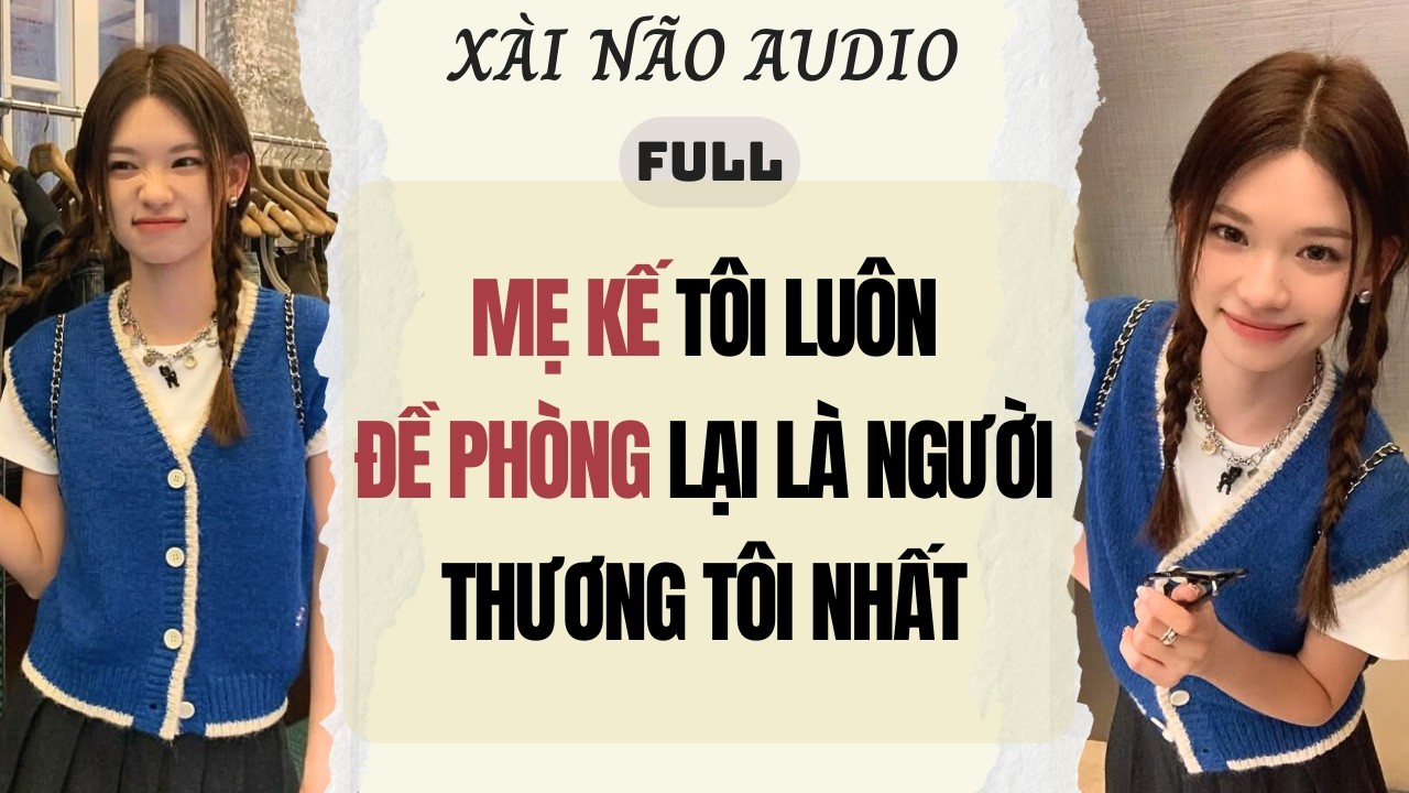 Full audio | MẸ KẾ TÔI LUÔN ĐỀ PHÒNG LẠI LÀ NGƯỜI THƯƠNG TÔI NHẤT | Xài Não Audio #audio