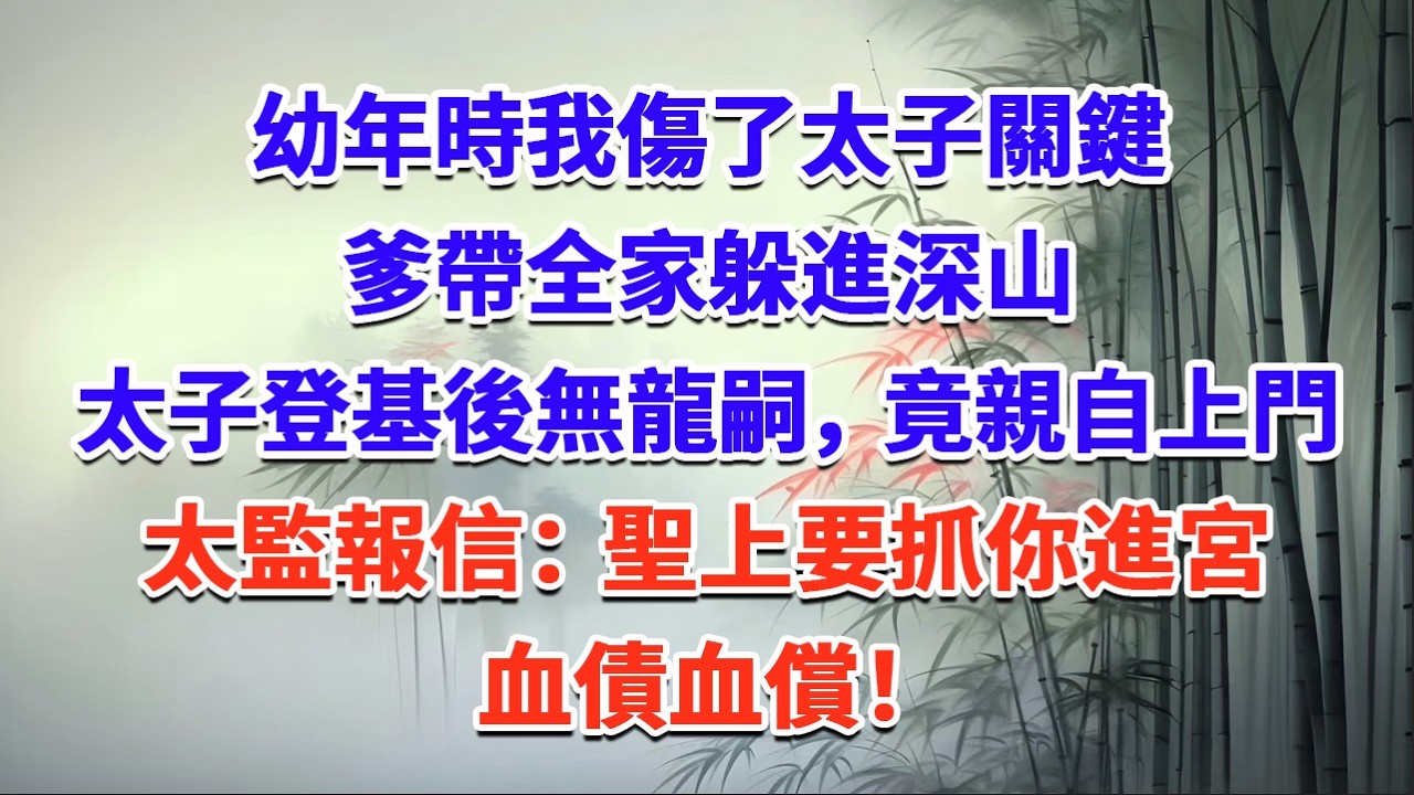 幼年時我傷了太子關鍵，爹帶全家躲進深山，太子登基後無龍嗣，竟親自上門，太監報信：聖上要抓你進宮，血債血償！#一口气看完 #完结爽文#宫墙往事#古言#大女主#甜宠#宫斗