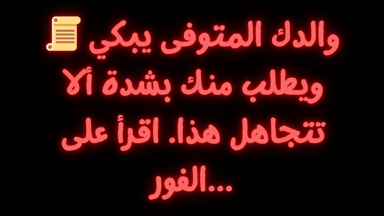 📜 والدك المتوفى يبكي ويطلب منك بشدة ألا تتجاهل هذا. اقرأ على الفور...