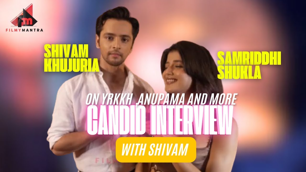 Shivam Khajuria and Samriddhi Shukla gets Candid on their Bond , YRKKH , Anupama and more