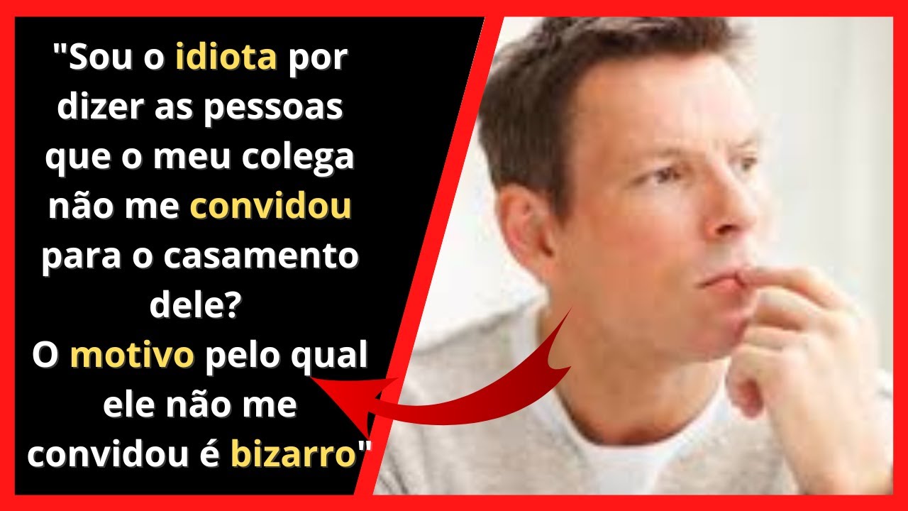 SOU O IDIOTA POR DIZER ÀS PESSOAS QUE NÃO FUI CONVIDADO PARA UM CASAMENTO? / RELATOS DO REDDIT