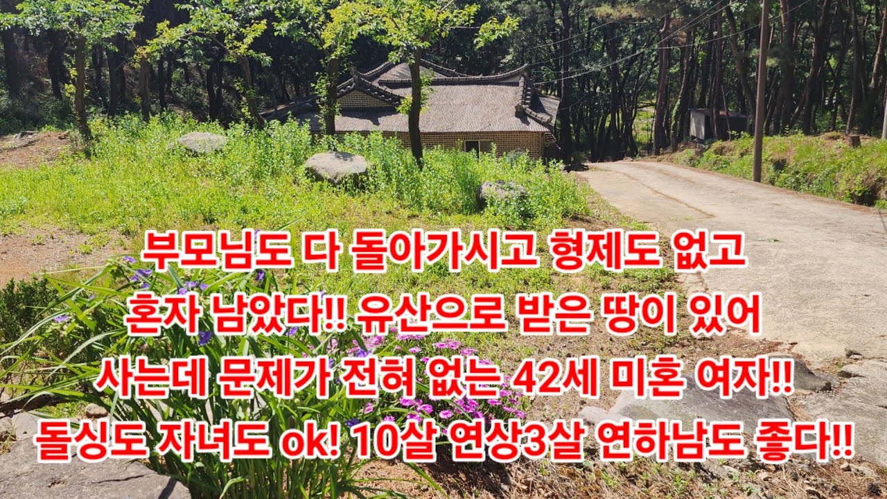부모님도 다 돌아가시고 형제도 없고혼자 남았다!! 유산으로 받은 땅이 있어사는데 문제가 전혀 없는 42세 미혼 여자!!돌싱도 자녀도 ok! 10살 연상3살 연하남도 좋다!!