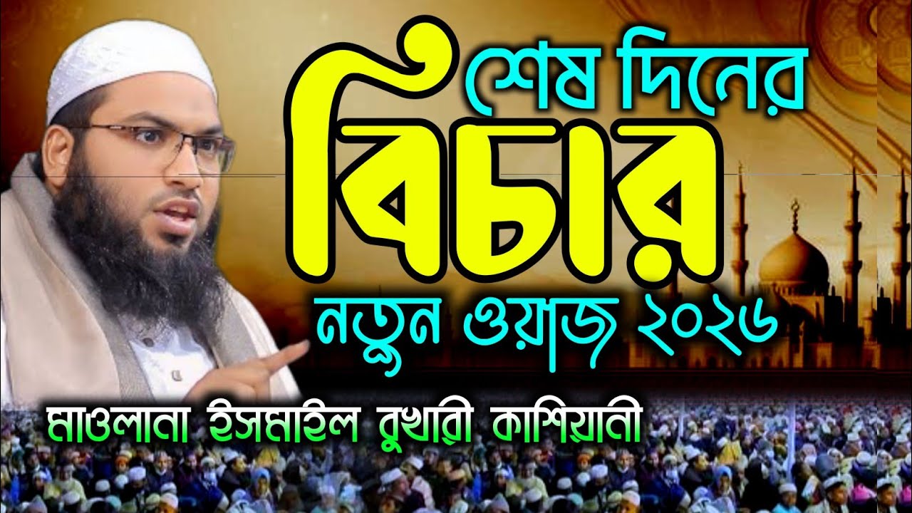 শেষ দিনের বিচার মাওলানা ইসমাইল বুখারী কাশিয়ানী নতুন ওয়াজ ২০২৬ || ismail bukhari kasiyani waz 
