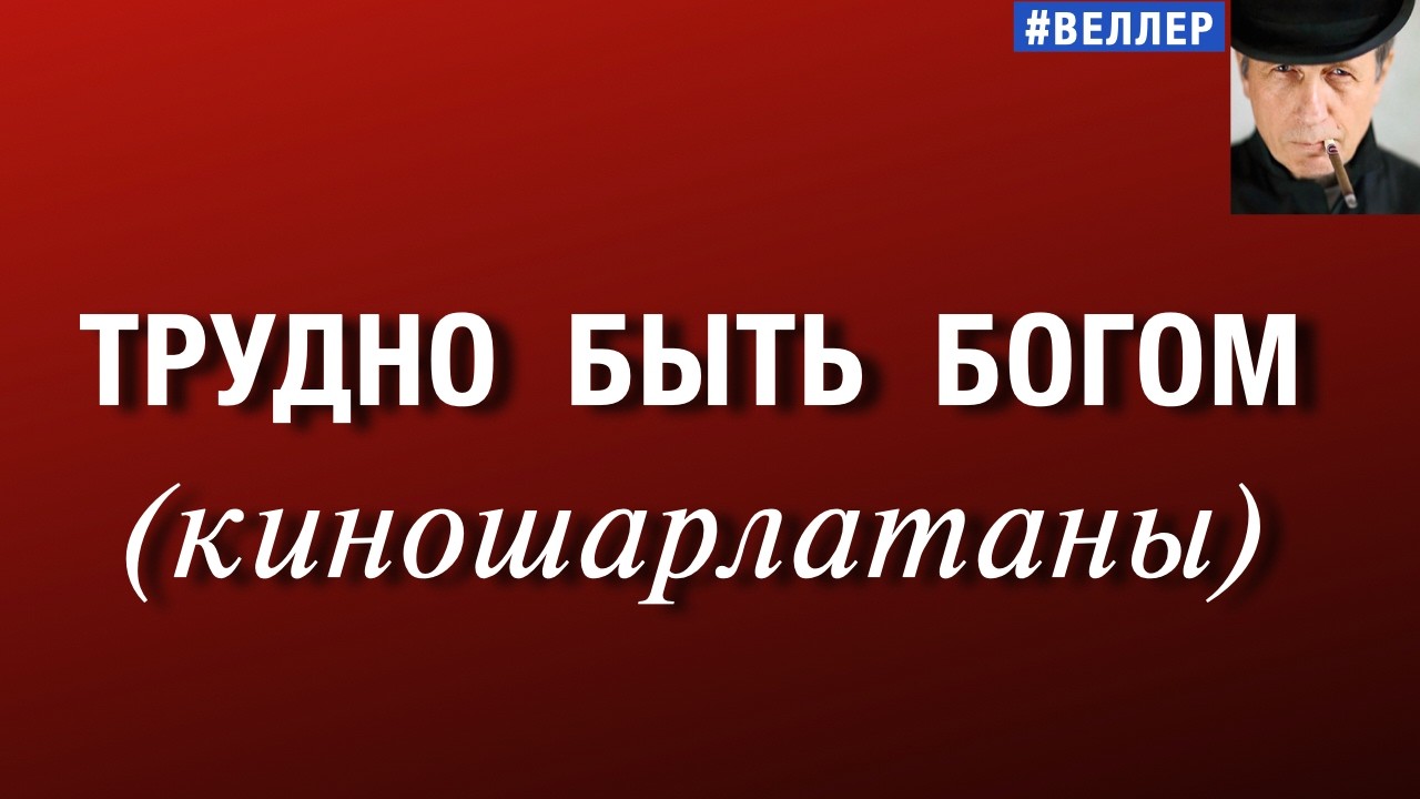 ТРУДНО  БЫТЬ  БОГОМ  (КИНОШАРЛАТАНЫ  УПОРНЫ)   #веллер 19 09 2026