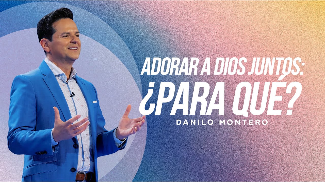 Adorar a Dios juntos: ¿Para qué? - Danilo Montero | Prédicas Cristianas 2023