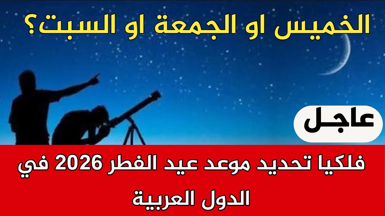 فلكيا تحديد موعد عيد الفطر 2026 في الدول العربية