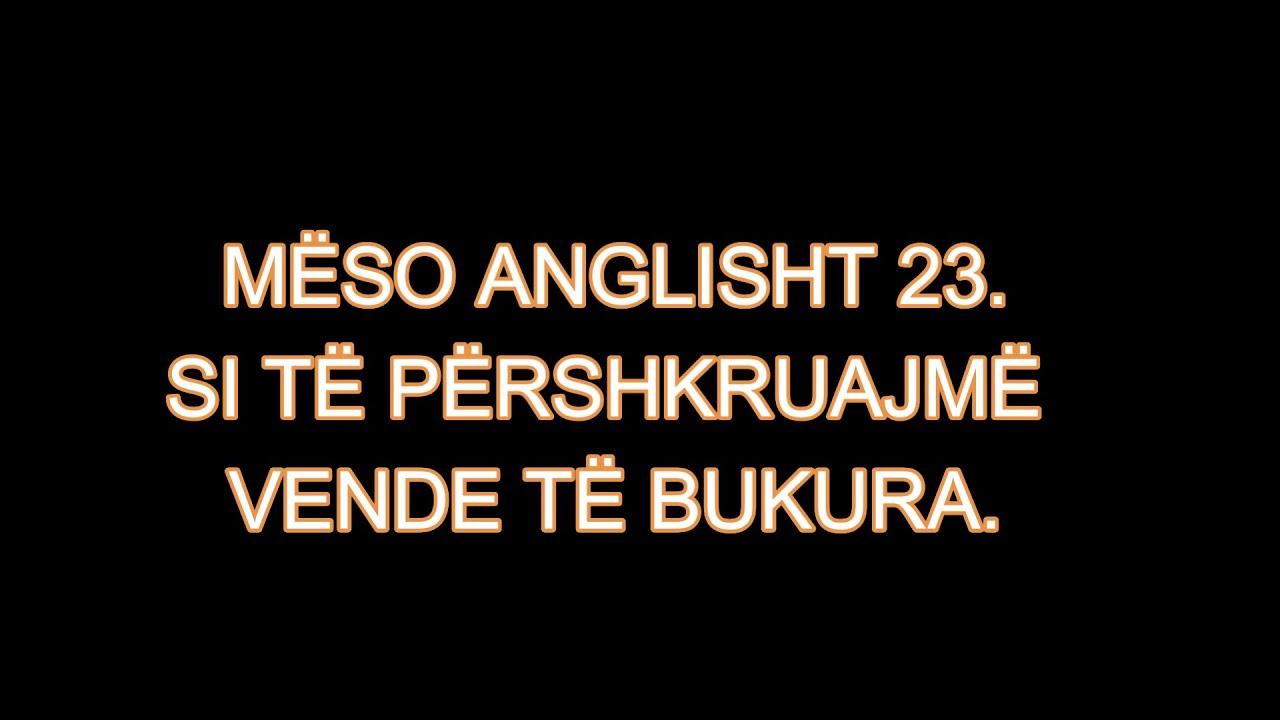 MËSO ANGLISHT 23. SI TË PËRSHKRUAJMË VENDE TË BUKURA.