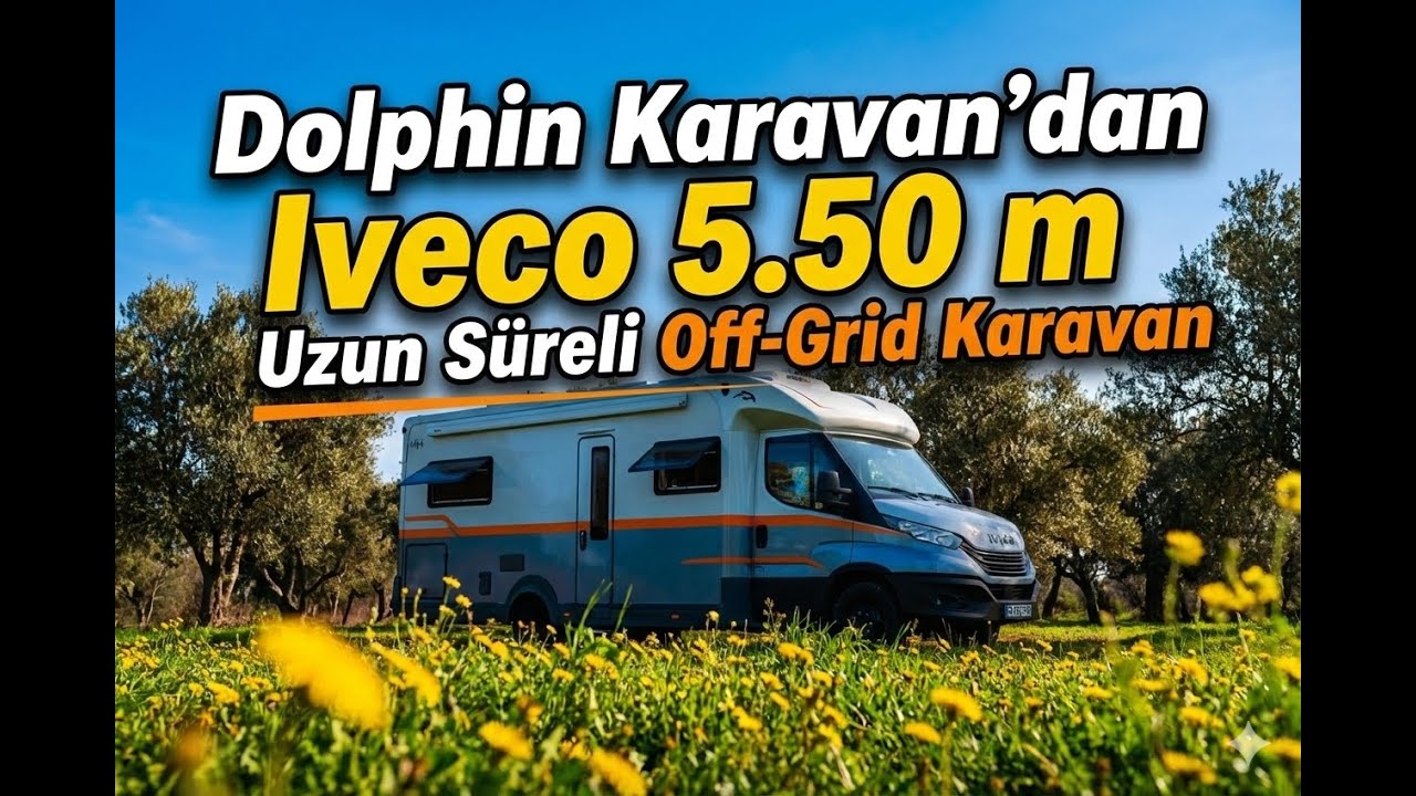 Dolphin Karavan&rsquo;dan Iveco 5.50 m | Uzun S&uuml;reli Off-Grid Karavan