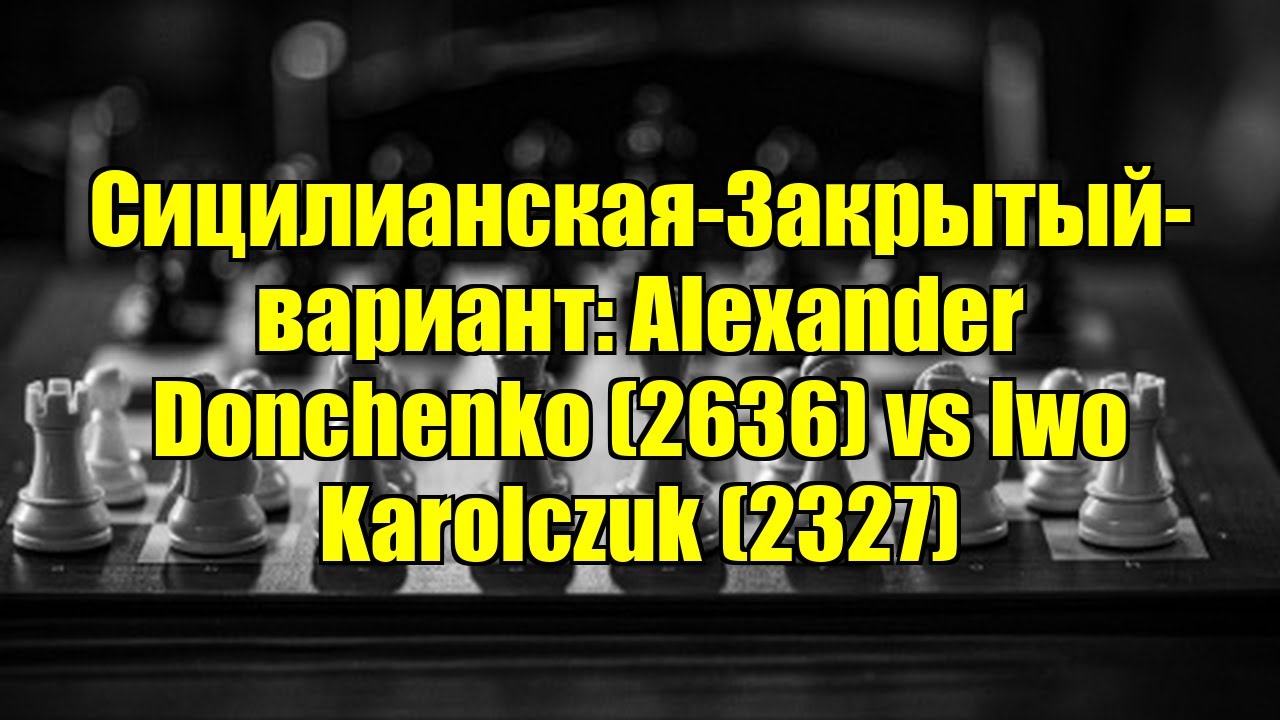 Сицилианская-Закрытый-вариант: Alexander Donchenko (2636) vs Iwo Karolczuk (2327)