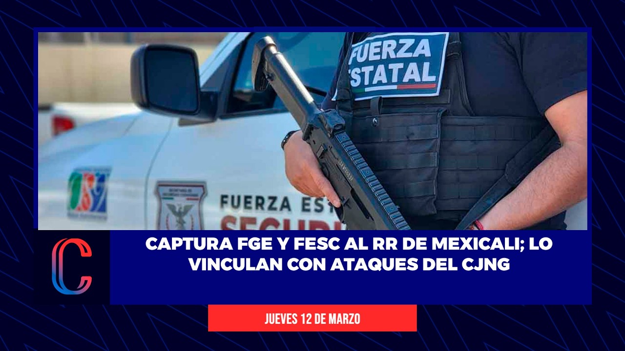 Captura FGE y FESC al RR de Mexicali; lo vinculan con ataques del CJNG