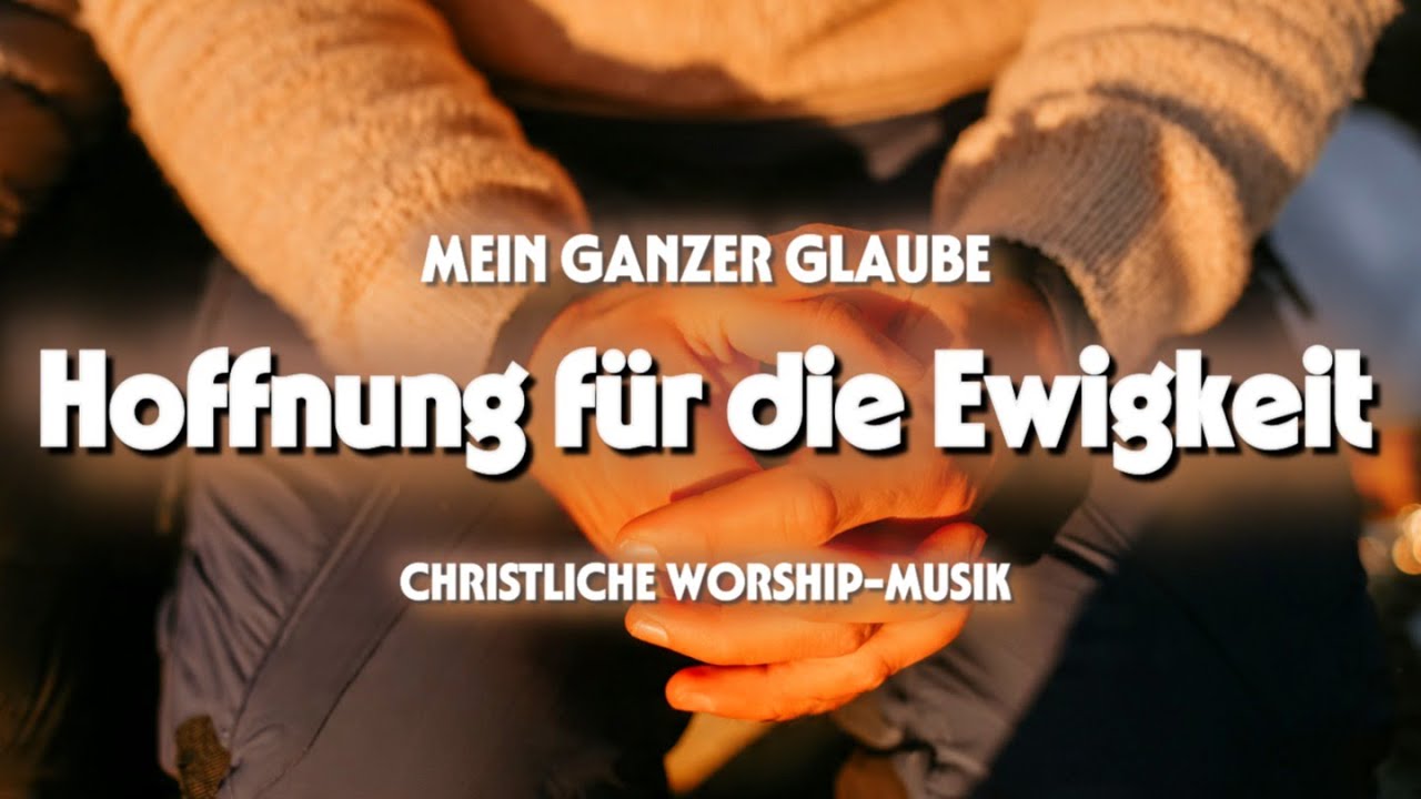 Hoffnung für die Ewigkeit – Christlicher Worship / Lobpreis über Hoffnung und Gottes Treue