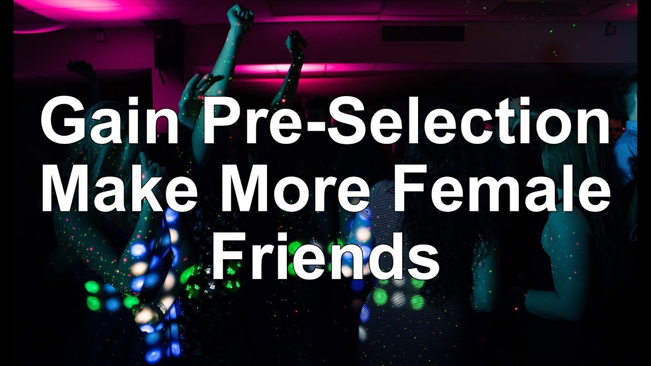 Gain Pre Selection With Women - Make More Female Friends