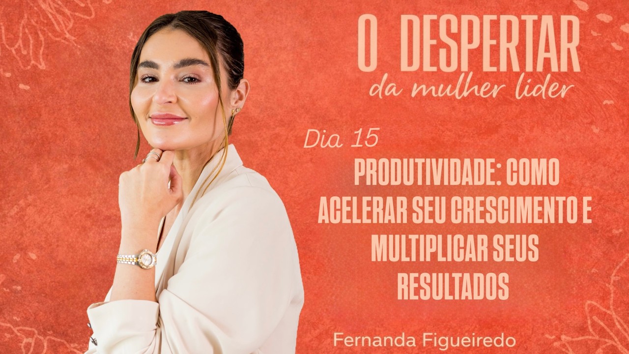COMO SER PRODUTIVA? | DIA 15/21 - O DESPERTAR DA MULHER LÍDER | FERNANDA FIGUEIREDO
