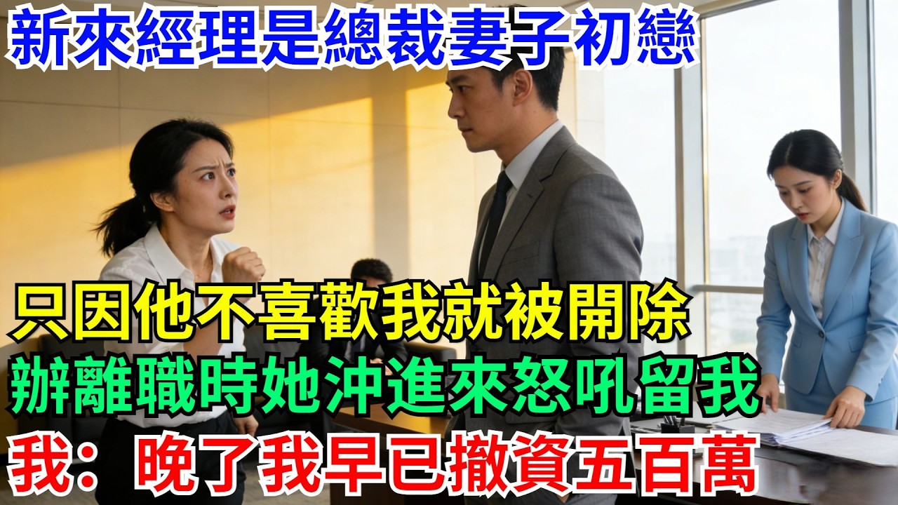 新來經理是總裁妻子初戀，只因他不喜歡我就被開除，辦離職時她沖進來怒吼留我，我：晚了我早已撤資五百萬#男頻小說#都市#故事#小說#爽文