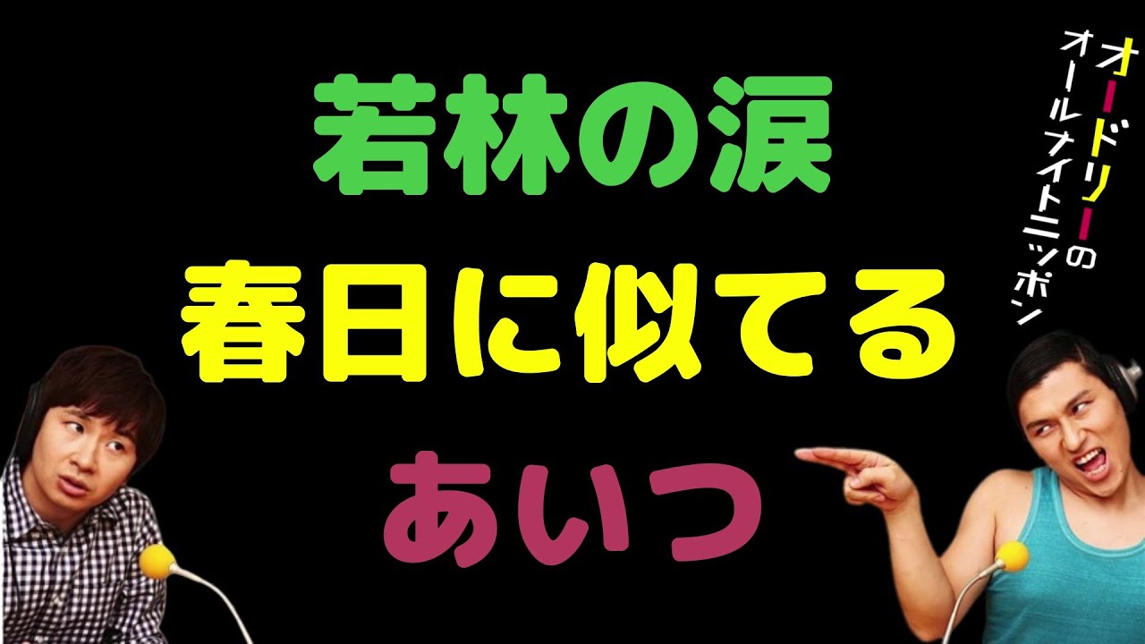 若林の涙春日に似てるあいつ