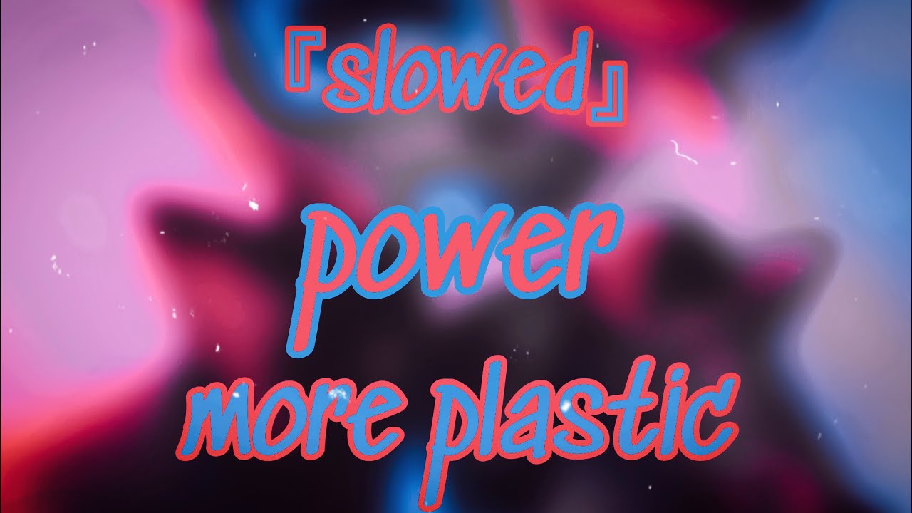 『slowed』→  power (more plastic)