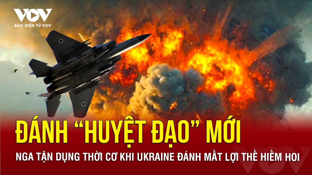 Ukraine mất lợi thế hiếm hoi trên chiến trường, Nga thừa cơ đánh “huyệt đạo” mới | Báo Điện tử VOV