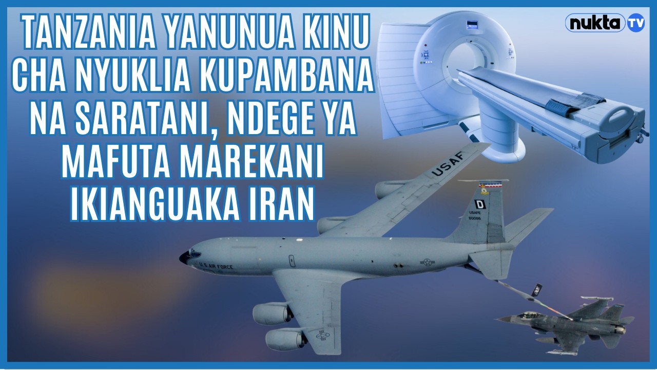 Tanzania yanunua kinu cha nyuklia kupambana na saratani, ndege ya mafuta Marekani ikianguaka Iran.