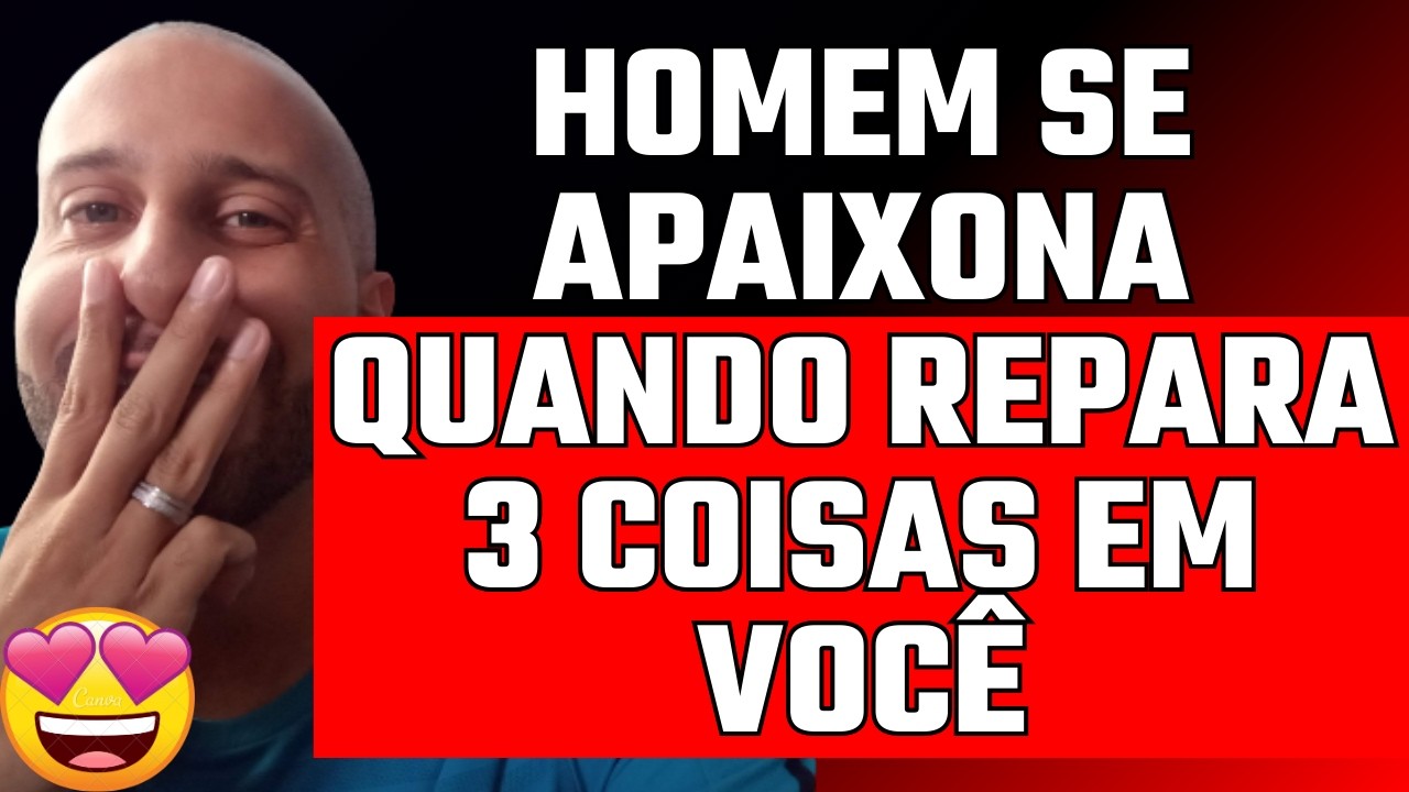 HOMEM SE APAIXONA QUANDO REPARA 3 COISAS EM VOCÊ