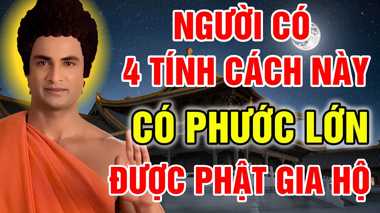 NGƯỜI CÓ PHƯỚC PHẦN LỚN THƯỜNG CÓ 4 ĐỨC TÍNH NÀY, CUỘC ĐỜI LUÔN BÌNH AN, ĐƯỢC PHẬT GIA HỘ.