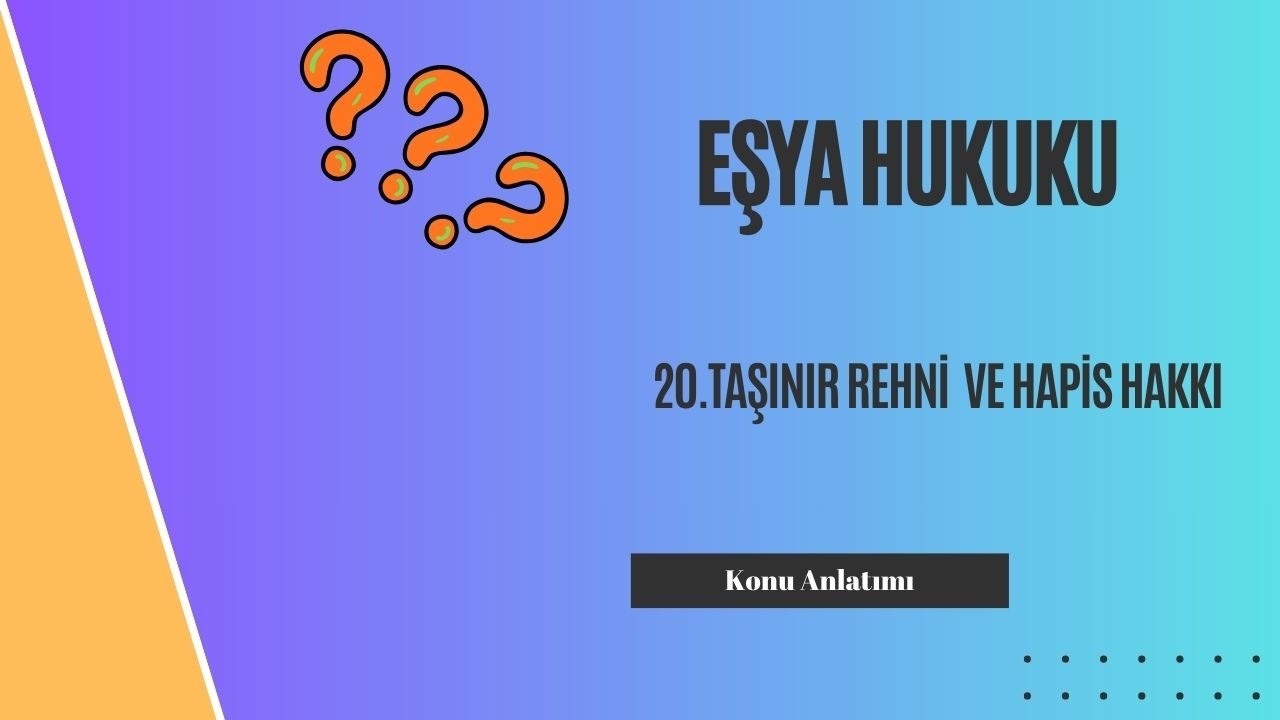 20. Eşya Hukuku, Taşınır Rehni  ve Hapis Hakkı Konu Anlatımı