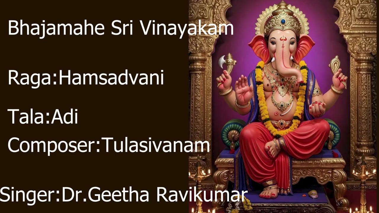 Bhaj&agrave;mahe Sri Vin&agrave;yakam. Raga: Hamsadvani  Composer:Tulasivanam. Singer..Dr. Geetha Ravikumar.
