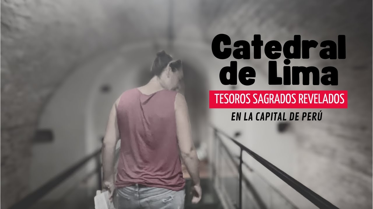 Catedral de Lima y sus tesoros escondidos, un misterioso recorrido