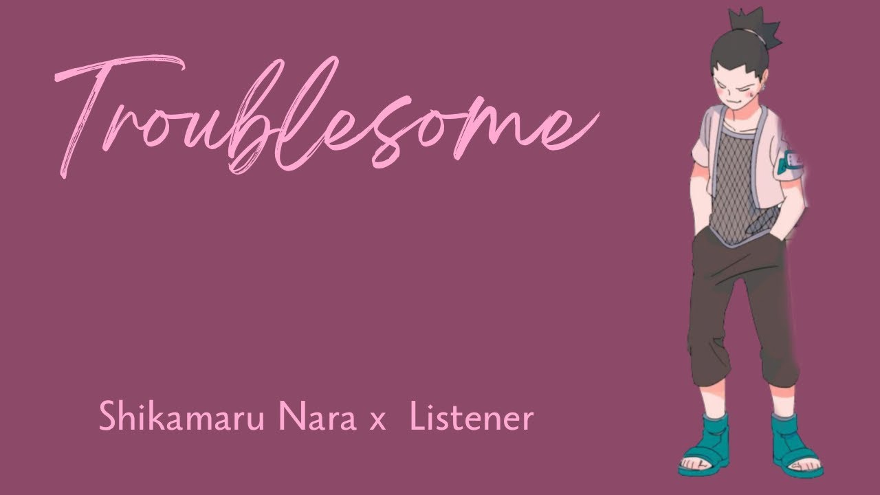 Troublesome | Shikamaru Nara x Listener