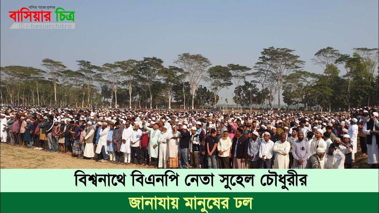 বিশ্বনাথে বিএনপি নেতা সুহেল চৌধুরীর জানাযায় মানুষের ঢল | বাসিয়ার চিত্র
