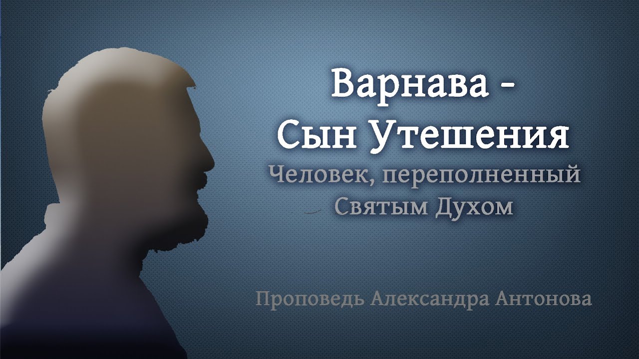 Варнава - Сын Утешения | Проповедь о человеке, переполненным Святым Духом
