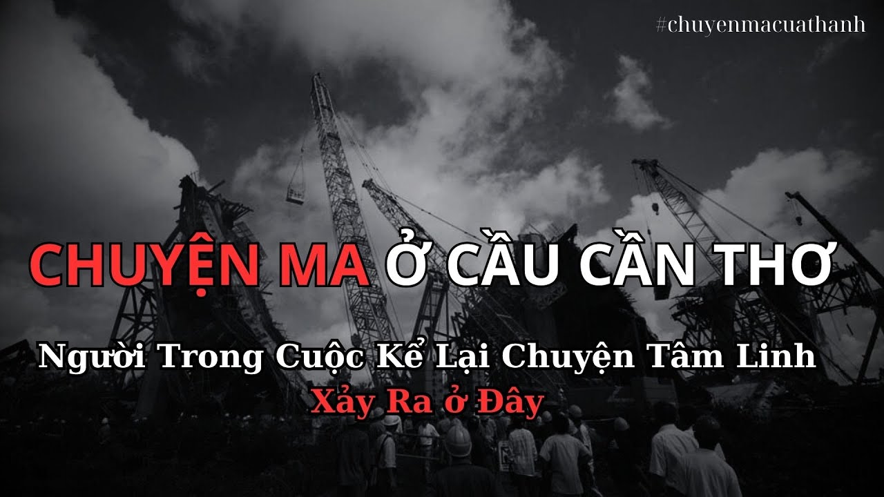 Chuyện Ma Trong Vụ Án Sập Cầu Cần Thơ - Người Trong Cuộc Kể Lại  