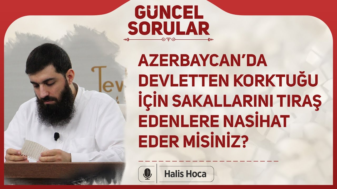 Azerbaycan’da devletten korktuğu için sakallarını tıraş edenlere nasihat eder misiniz? Halis Hoca