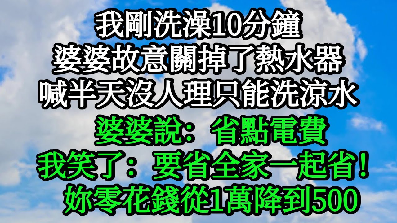 我剛洗澡10分鐘，婆婆故意關掉了熱水器，我喊半天沒人理會只能洗涼水，出來後婆婆說：省點電費，我笑了：要省全家一起省！妳零花錢從1萬降到500#情感#小說#婚姻#完結文