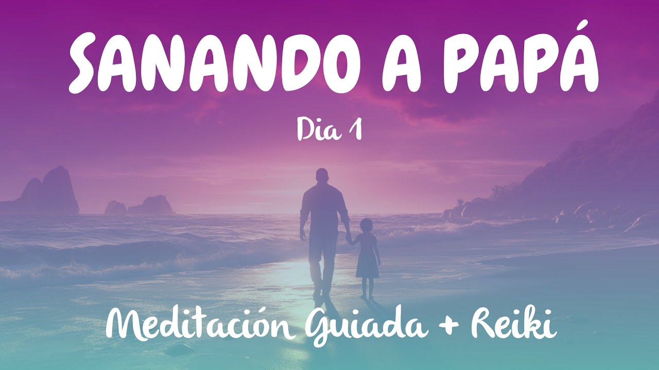 La Meditación Guiada  Más Poderosa para Sanar con Papá - Día 1