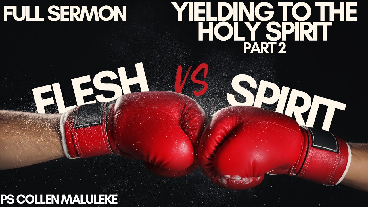 Yielding to the Spirit: Flesh vs Spirit Part 2 By Ps Collen Maluleke