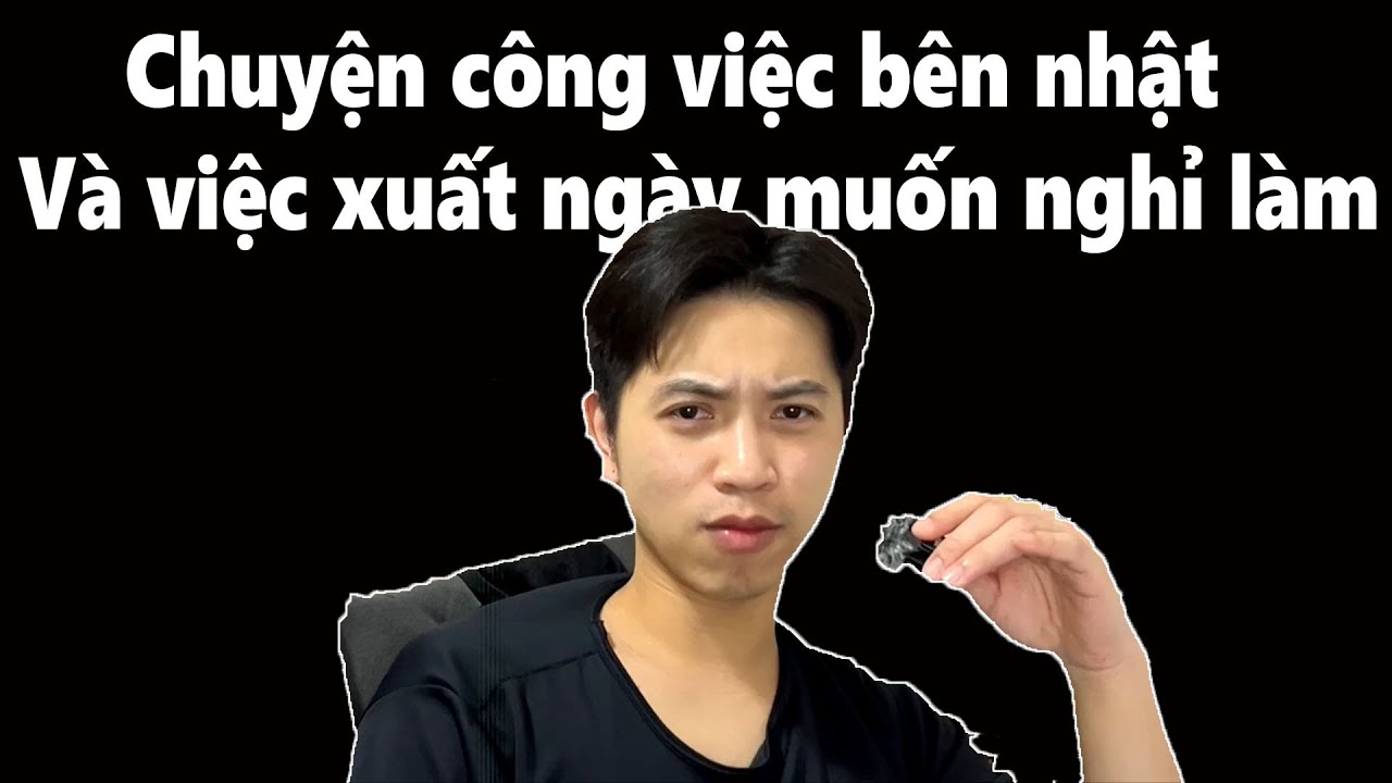 (Talking head) Chuyện công việc bên nhật Và việc xuất ngày muốn nghỉ làm | Thầm