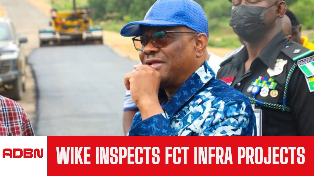 Wike Inspects Ongoing FCT Infrastructure Projects In Abuja
