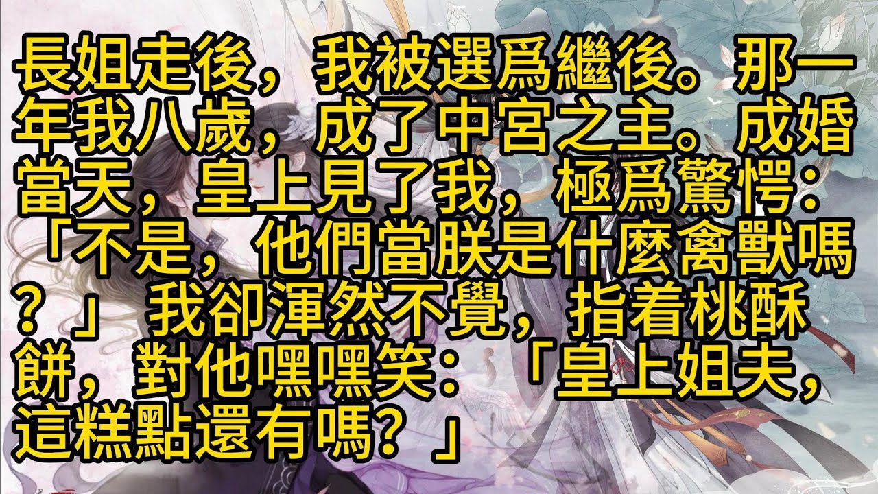 【完結】長姐走後，我被選爲繼後。那一年我八歲，成了中宮之主。成婚當天，皇上見了我，極爲驚愕：「不是，他們當朕是什麼禽獸嗎？」 我卻渾然不覺，指着桃酥餅，對他嘿嘿笑：「皇上姐夫，這糕點還有嗎？」