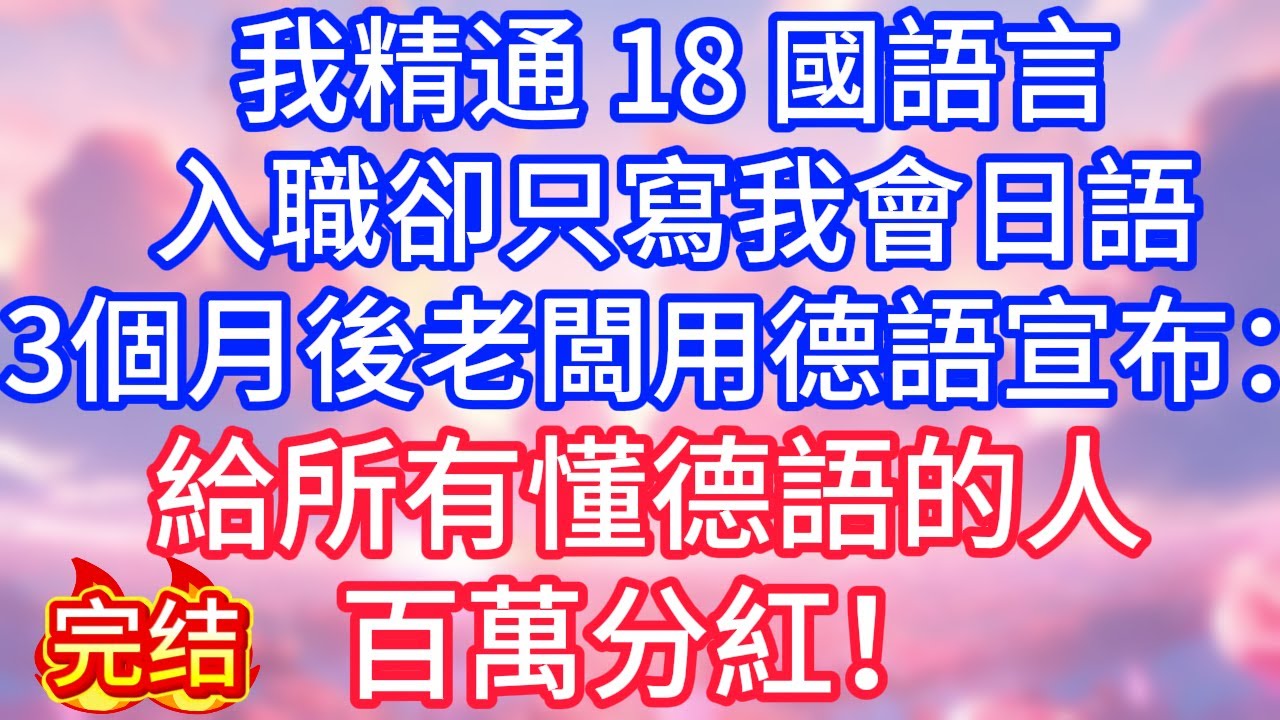 【情感故事】我精通 18 國語言，入職卻只寫我會日語，3 個月後老闆用德語宣布：給所有懂德語的百萬分紅！#故事 #人生哲理