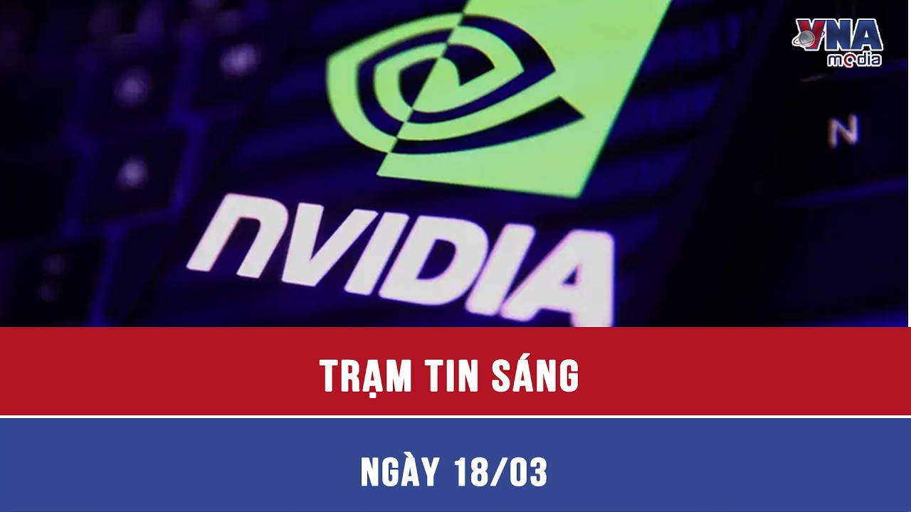 Trạm tin sáng ngày 18/3: Nvidia 