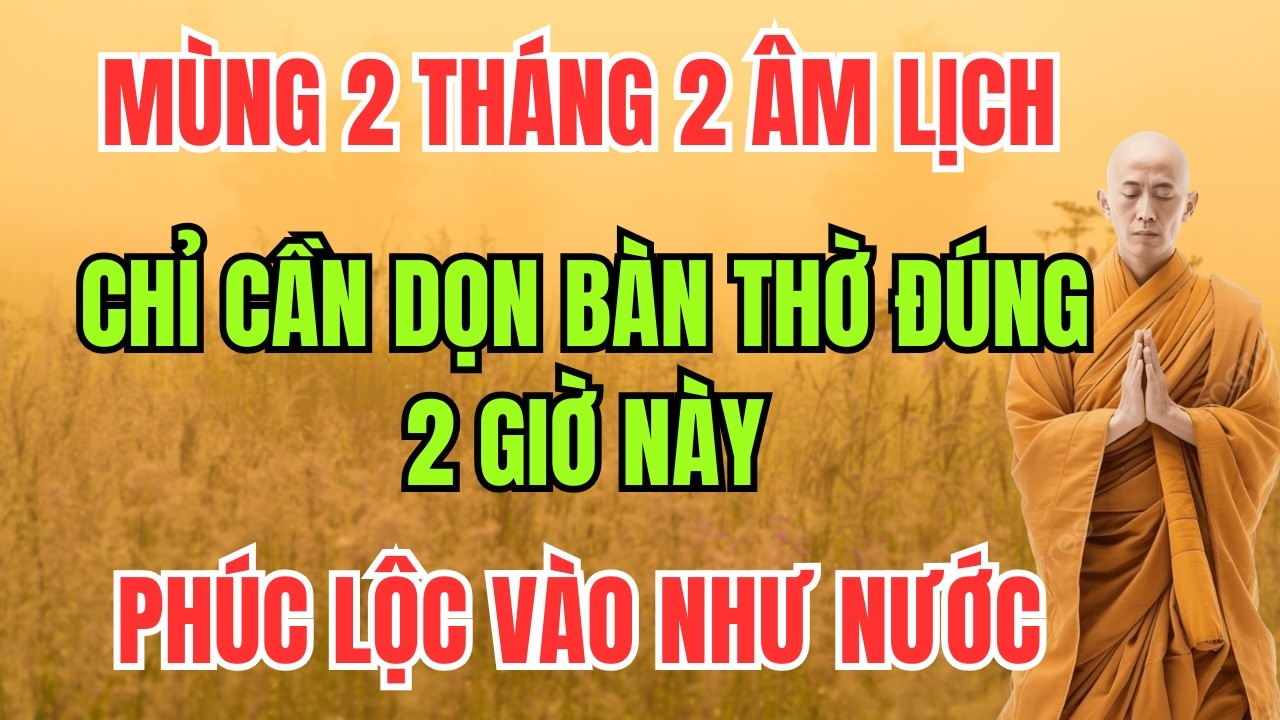 MÙNG 2 THÁNG 2 ÂM LỊCH: CHỈ CẦN DỌN BÀN THỜ ĐÚNG 2 GIỜ NÀY – PHÚC LỘC VÀO NHƯ NƯỚC